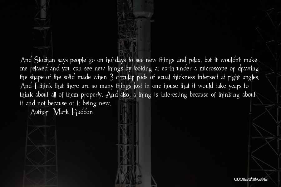 Mark Haddon Quotes: And Siobhan Says People Go On Holidays To See New Things And Relax, But It Wouldn't Make Me Relaxed And