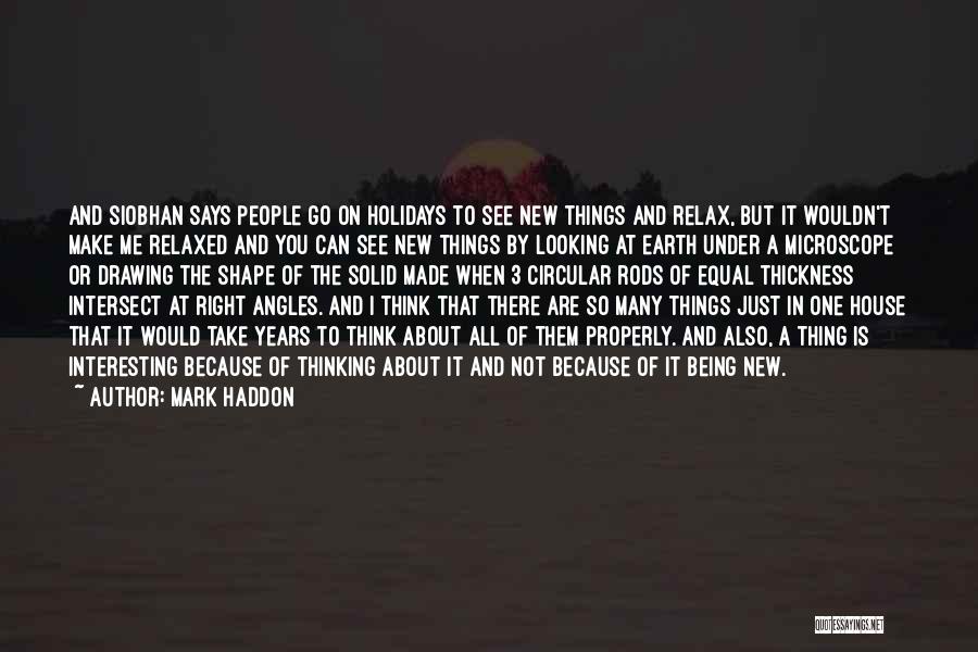 Mark Haddon Quotes: And Siobhan Says People Go On Holidays To See New Things And Relax, But It Wouldn't Make Me Relaxed And