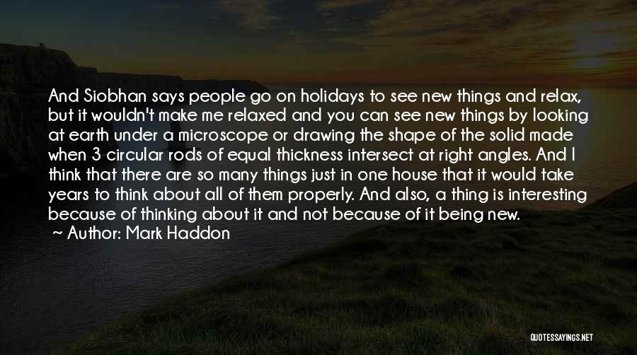 Mark Haddon Quotes: And Siobhan Says People Go On Holidays To See New Things And Relax, But It Wouldn't Make Me Relaxed And