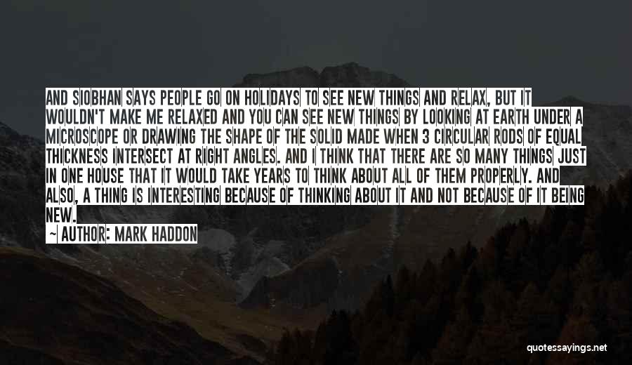 Mark Haddon Quotes: And Siobhan Says People Go On Holidays To See New Things And Relax, But It Wouldn't Make Me Relaxed And