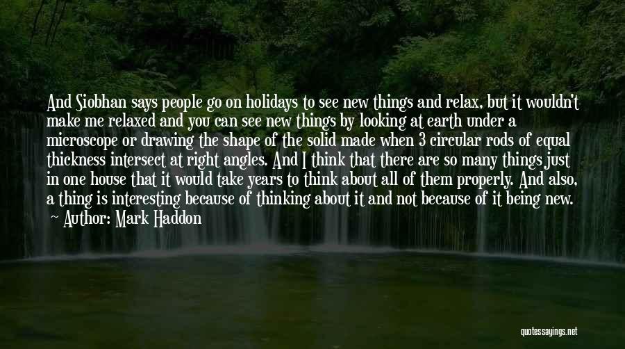 Mark Haddon Quotes: And Siobhan Says People Go On Holidays To See New Things And Relax, But It Wouldn't Make Me Relaxed And