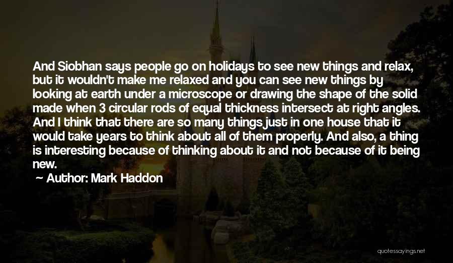 Mark Haddon Quotes: And Siobhan Says People Go On Holidays To See New Things And Relax, But It Wouldn't Make Me Relaxed And