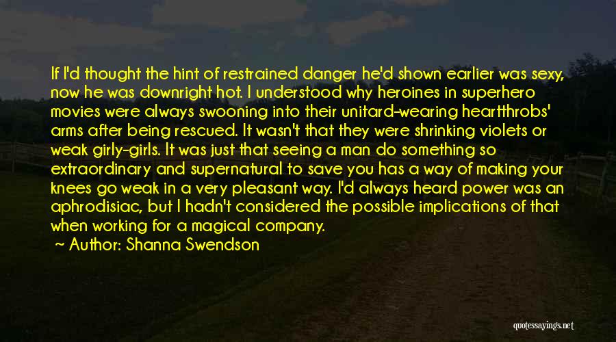 Shanna Swendson Quotes: If I'd Thought The Hint Of Restrained Danger He'd Shown Earlier Was Sexy, Now He Was Downright Hot. I Understood