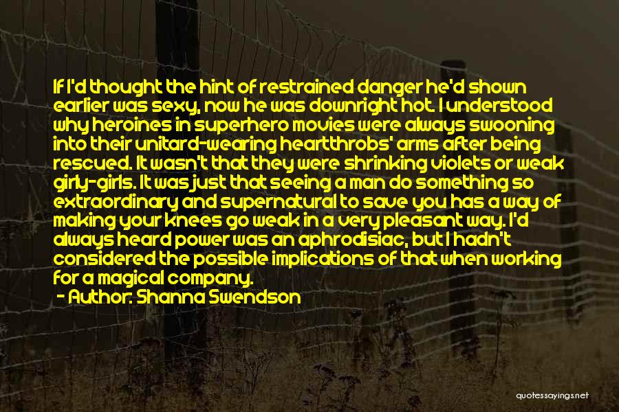 Shanna Swendson Quotes: If I'd Thought The Hint Of Restrained Danger He'd Shown Earlier Was Sexy, Now He Was Downright Hot. I Understood