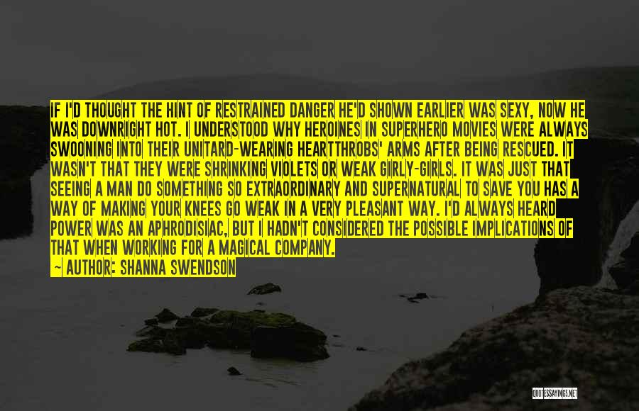 Shanna Swendson Quotes: If I'd Thought The Hint Of Restrained Danger He'd Shown Earlier Was Sexy, Now He Was Downright Hot. I Understood