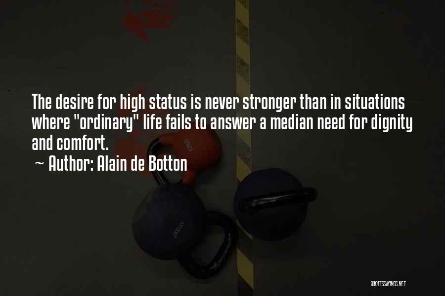 Alain De Botton Quotes: The Desire For High Status Is Never Stronger Than In Situations Where Ordinary Life Fails To Answer A Median Need