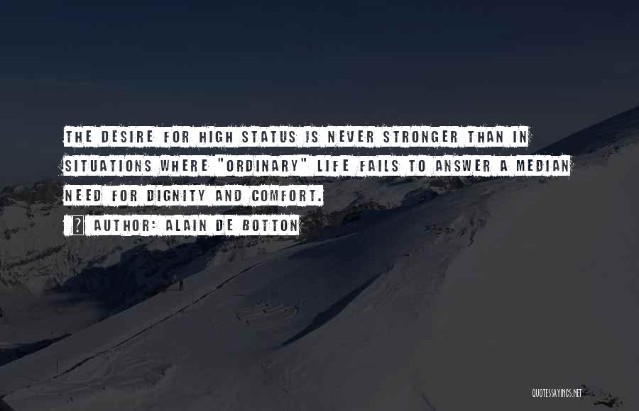 Alain De Botton Quotes: The Desire For High Status Is Never Stronger Than In Situations Where Ordinary Life Fails To Answer A Median Need