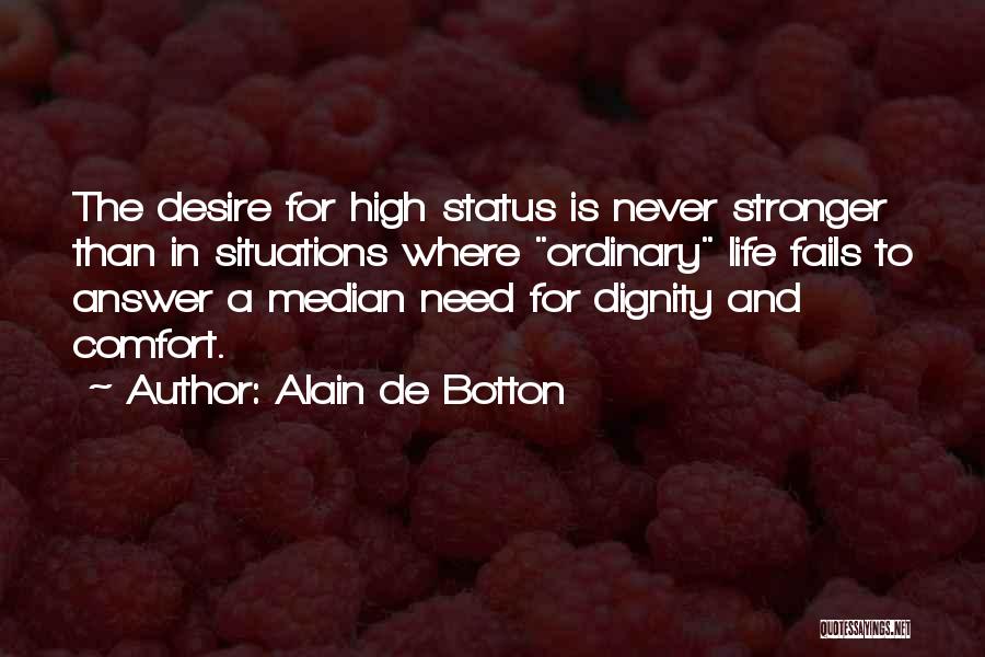 Alain De Botton Quotes: The Desire For High Status Is Never Stronger Than In Situations Where Ordinary Life Fails To Answer A Median Need
