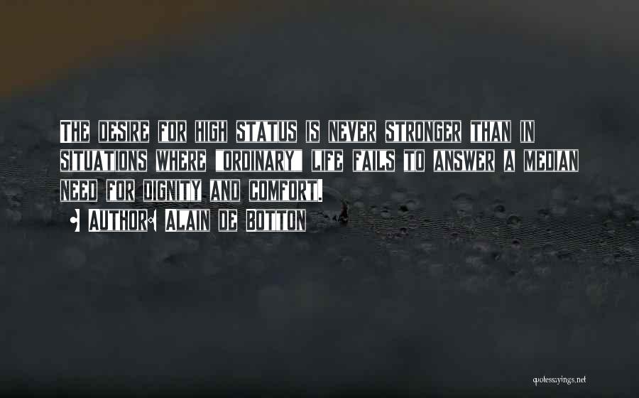 Alain De Botton Quotes: The Desire For High Status Is Never Stronger Than In Situations Where Ordinary Life Fails To Answer A Median Need