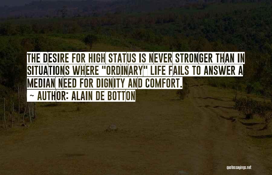 Alain De Botton Quotes: The Desire For High Status Is Never Stronger Than In Situations Where Ordinary Life Fails To Answer A Median Need