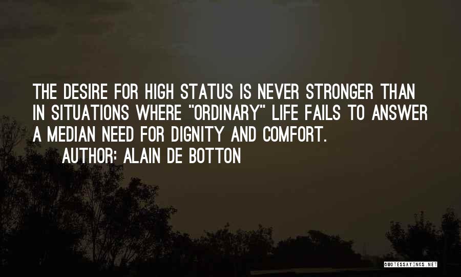 Alain De Botton Quotes: The Desire For High Status Is Never Stronger Than In Situations Where Ordinary Life Fails To Answer A Median Need