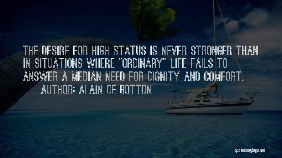 Alain De Botton Quotes: The Desire For High Status Is Never Stronger Than In Situations Where Ordinary Life Fails To Answer A Median Need