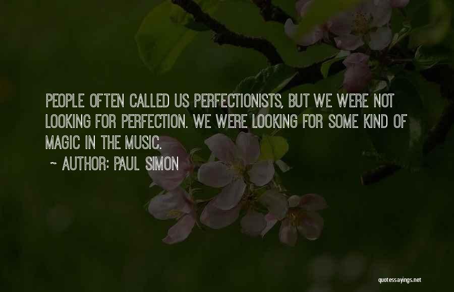 Paul Simon Quotes: People Often Called Us Perfectionists, But We Were Not Looking For Perfection. We Were Looking For Some Kind Of Magic