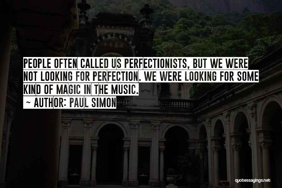 Paul Simon Quotes: People Often Called Us Perfectionists, But We Were Not Looking For Perfection. We Were Looking For Some Kind Of Magic