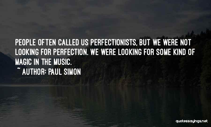 Paul Simon Quotes: People Often Called Us Perfectionists, But We Were Not Looking For Perfection. We Were Looking For Some Kind Of Magic