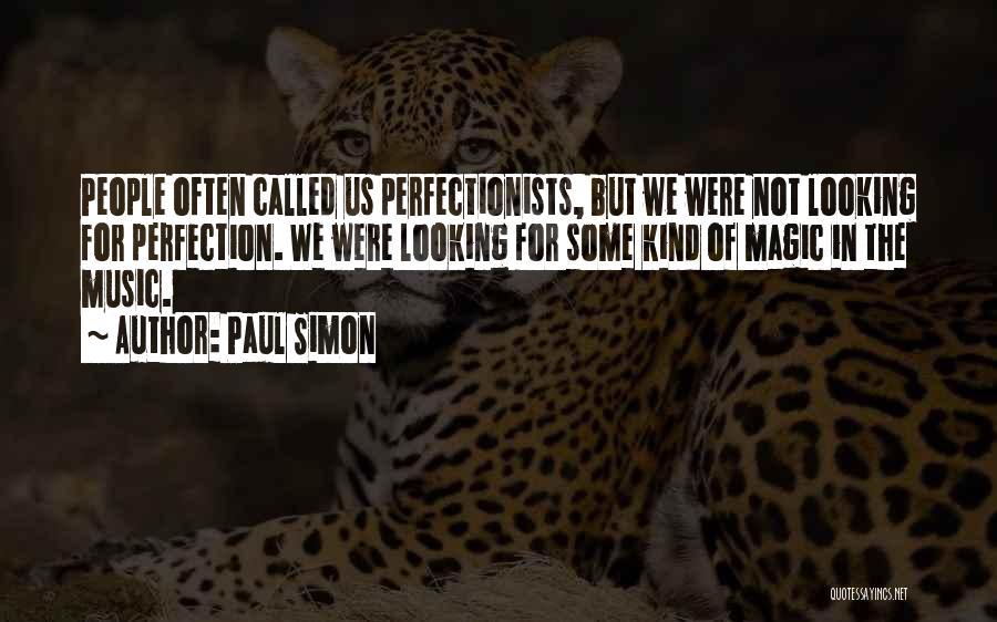 Paul Simon Quotes: People Often Called Us Perfectionists, But We Were Not Looking For Perfection. We Were Looking For Some Kind Of Magic
