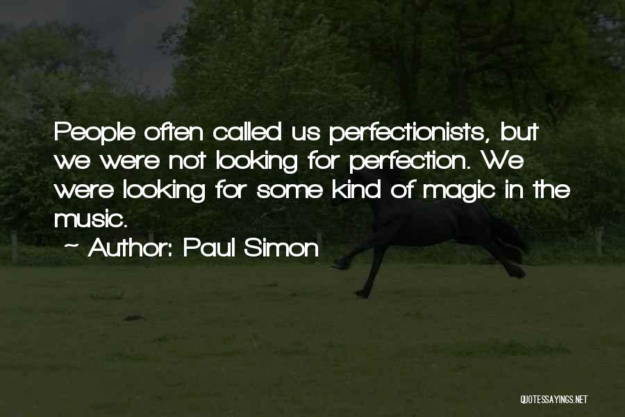 Paul Simon Quotes: People Often Called Us Perfectionists, But We Were Not Looking For Perfection. We Were Looking For Some Kind Of Magic