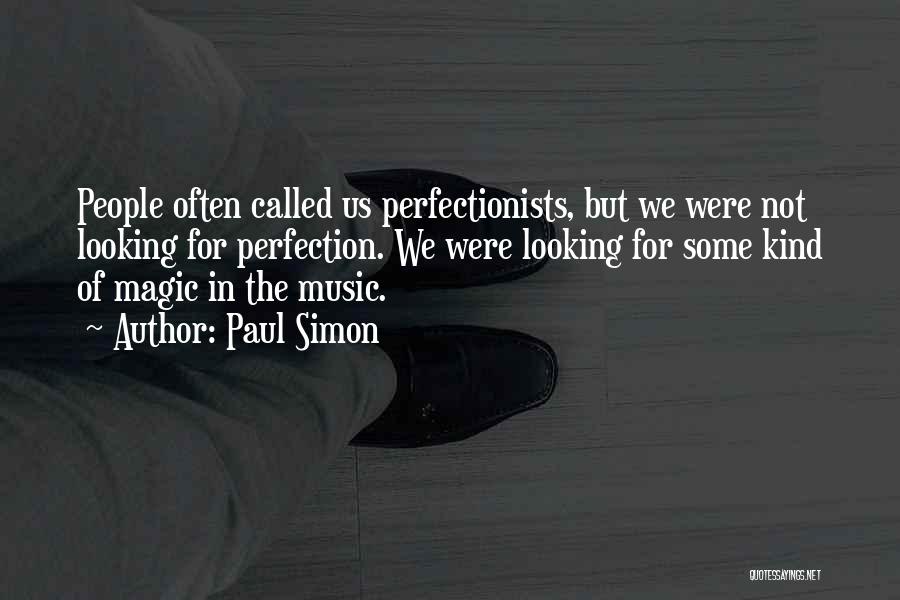 Paul Simon Quotes: People Often Called Us Perfectionists, But We Were Not Looking For Perfection. We Were Looking For Some Kind Of Magic