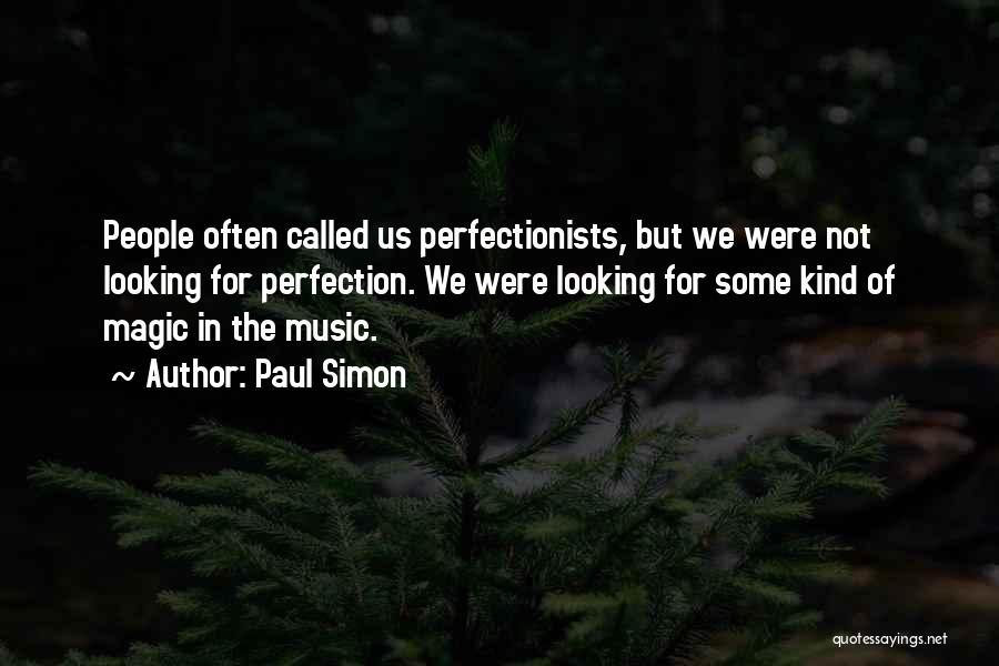 Paul Simon Quotes: People Often Called Us Perfectionists, But We Were Not Looking For Perfection. We Were Looking For Some Kind Of Magic