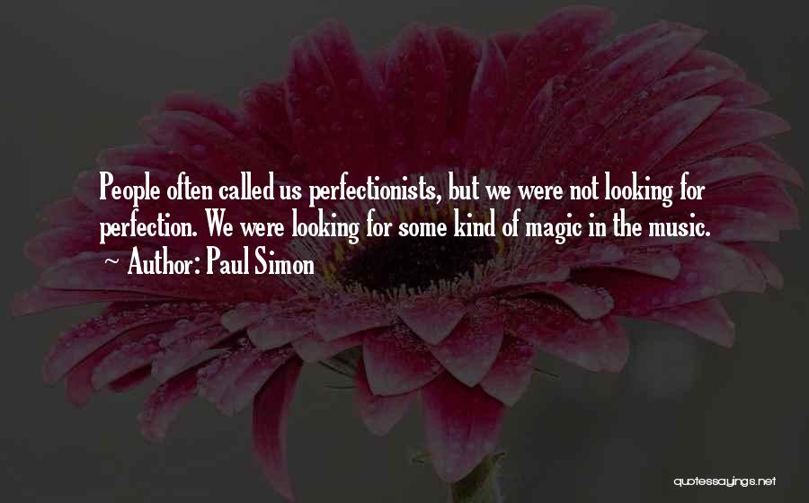 Paul Simon Quotes: People Often Called Us Perfectionists, But We Were Not Looking For Perfection. We Were Looking For Some Kind Of Magic