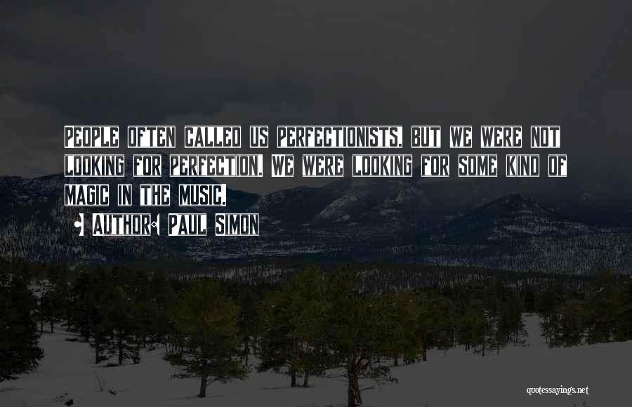 Paul Simon Quotes: People Often Called Us Perfectionists, But We Were Not Looking For Perfection. We Were Looking For Some Kind Of Magic