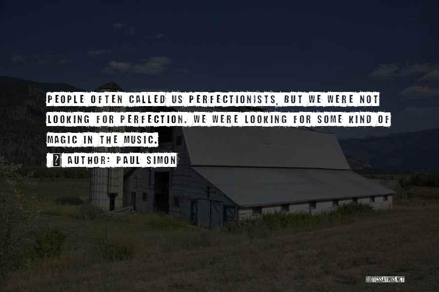 Paul Simon Quotes: People Often Called Us Perfectionists, But We Were Not Looking For Perfection. We Were Looking For Some Kind Of Magic