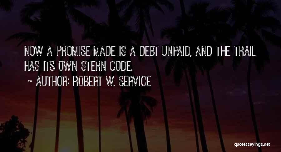Robert W. Service Quotes: Now A Promise Made Is A Debt Unpaid, And The Trail Has Its Own Stern Code.
