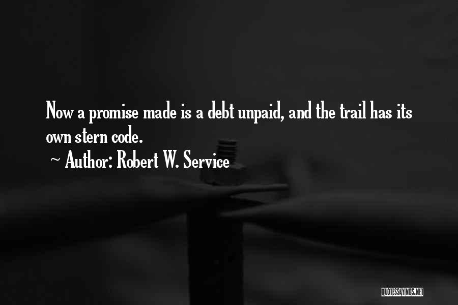Robert W. Service Quotes: Now A Promise Made Is A Debt Unpaid, And The Trail Has Its Own Stern Code.