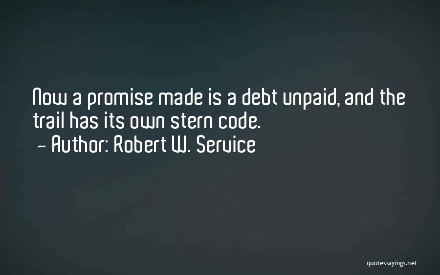 Robert W. Service Quotes: Now A Promise Made Is A Debt Unpaid, And The Trail Has Its Own Stern Code.
