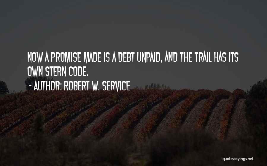 Robert W. Service Quotes: Now A Promise Made Is A Debt Unpaid, And The Trail Has Its Own Stern Code.