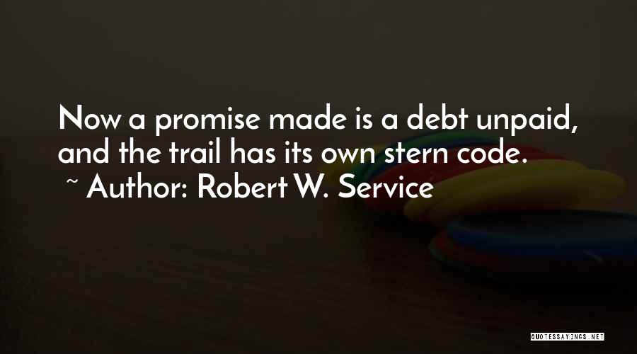 Robert W. Service Quotes: Now A Promise Made Is A Debt Unpaid, And The Trail Has Its Own Stern Code.