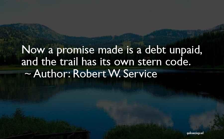 Robert W. Service Quotes: Now A Promise Made Is A Debt Unpaid, And The Trail Has Its Own Stern Code.