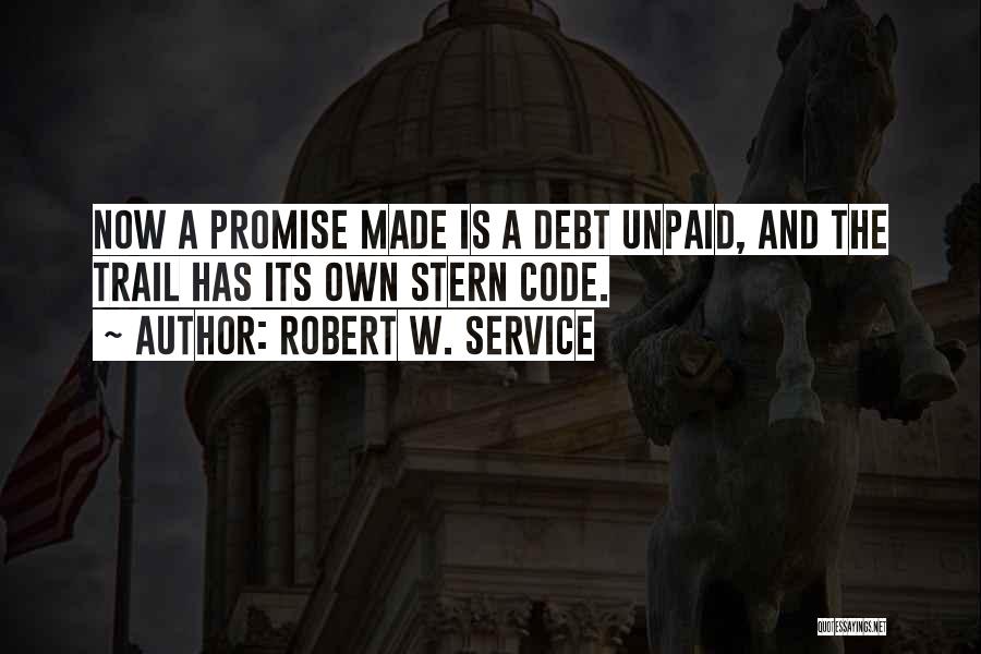 Robert W. Service Quotes: Now A Promise Made Is A Debt Unpaid, And The Trail Has Its Own Stern Code.