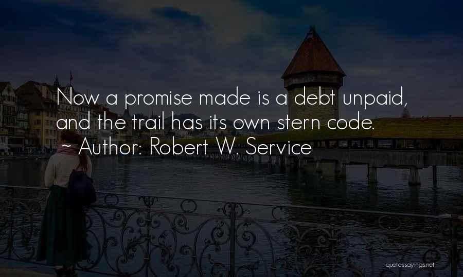 Robert W. Service Quotes: Now A Promise Made Is A Debt Unpaid, And The Trail Has Its Own Stern Code.