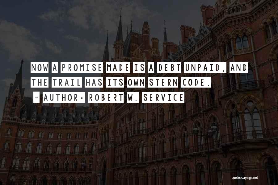 Robert W. Service Quotes: Now A Promise Made Is A Debt Unpaid, And The Trail Has Its Own Stern Code.