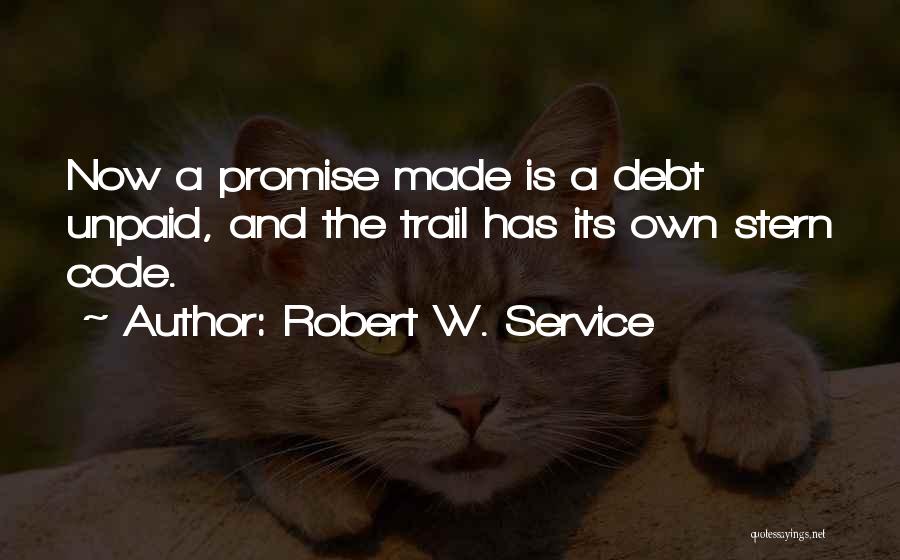 Robert W. Service Quotes: Now A Promise Made Is A Debt Unpaid, And The Trail Has Its Own Stern Code.