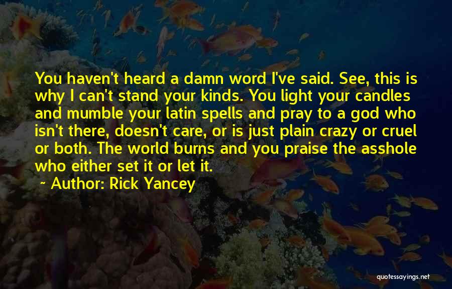 Rick Yancey Quotes: You Haven't Heard A Damn Word I've Said. See, This Is Why I Can't Stand Your Kinds. You Light Your