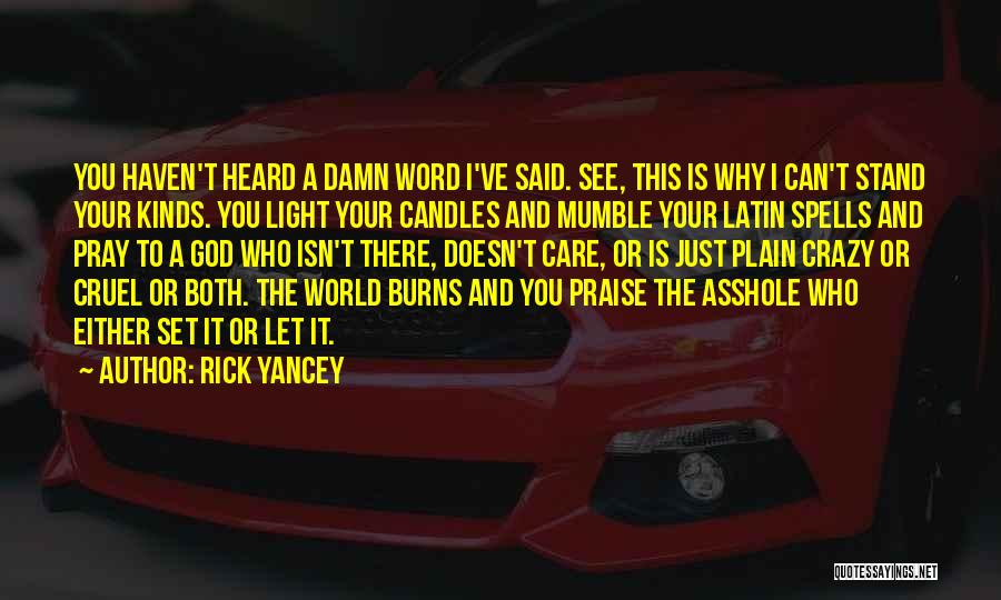 Rick Yancey Quotes: You Haven't Heard A Damn Word I've Said. See, This Is Why I Can't Stand Your Kinds. You Light Your