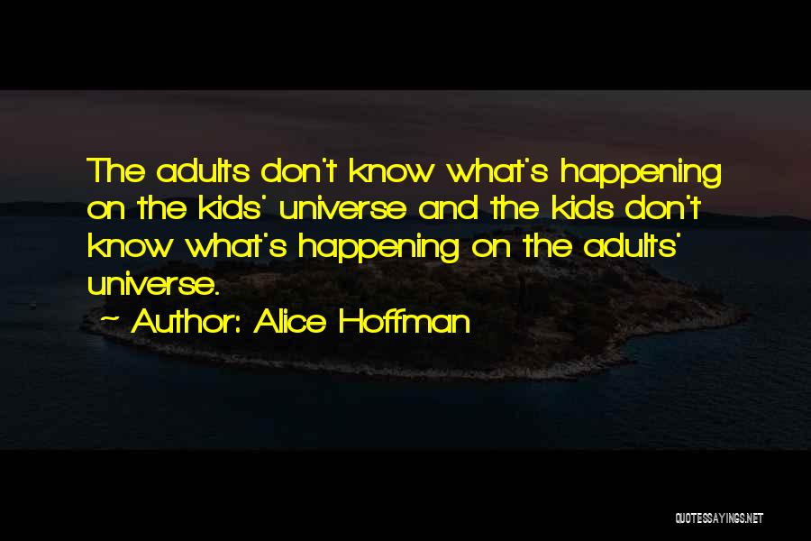 Alice Hoffman Quotes: The Adults Don't Know What's Happening On The Kids' Universe And The Kids Don't Know What's Happening On The Adults'