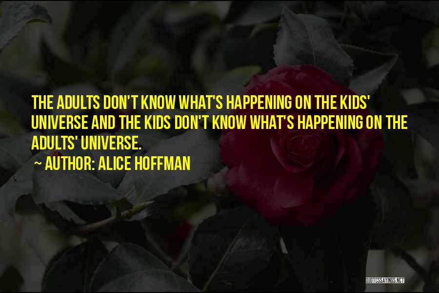 Alice Hoffman Quotes: The Adults Don't Know What's Happening On The Kids' Universe And The Kids Don't Know What's Happening On The Adults'