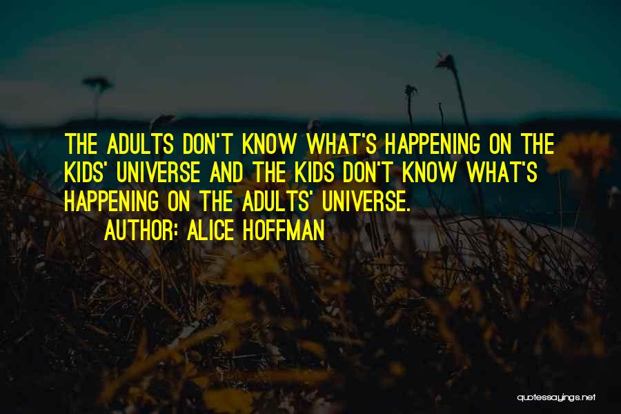 Alice Hoffman Quotes: The Adults Don't Know What's Happening On The Kids' Universe And The Kids Don't Know What's Happening On The Adults'