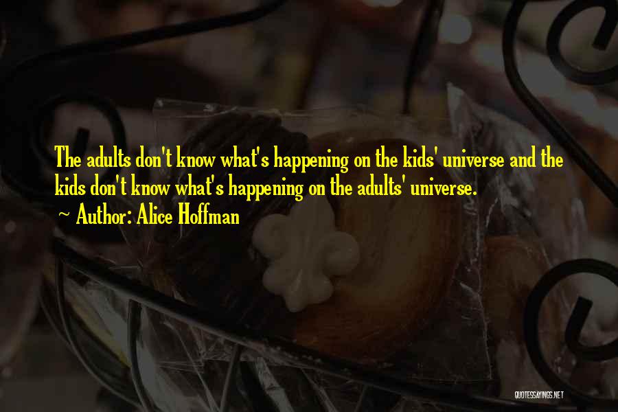 Alice Hoffman Quotes: The Adults Don't Know What's Happening On The Kids' Universe And The Kids Don't Know What's Happening On The Adults'