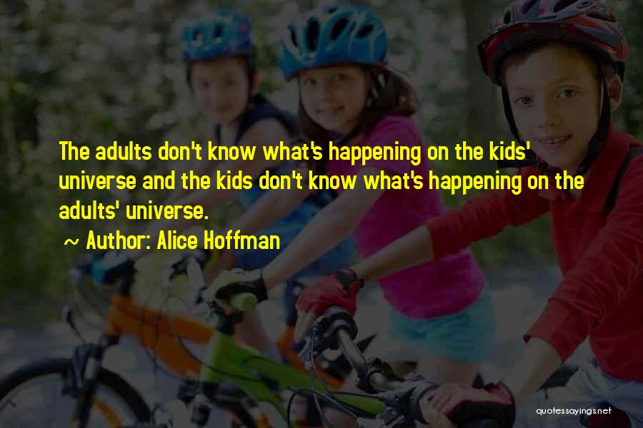 Alice Hoffman Quotes: The Adults Don't Know What's Happening On The Kids' Universe And The Kids Don't Know What's Happening On The Adults'