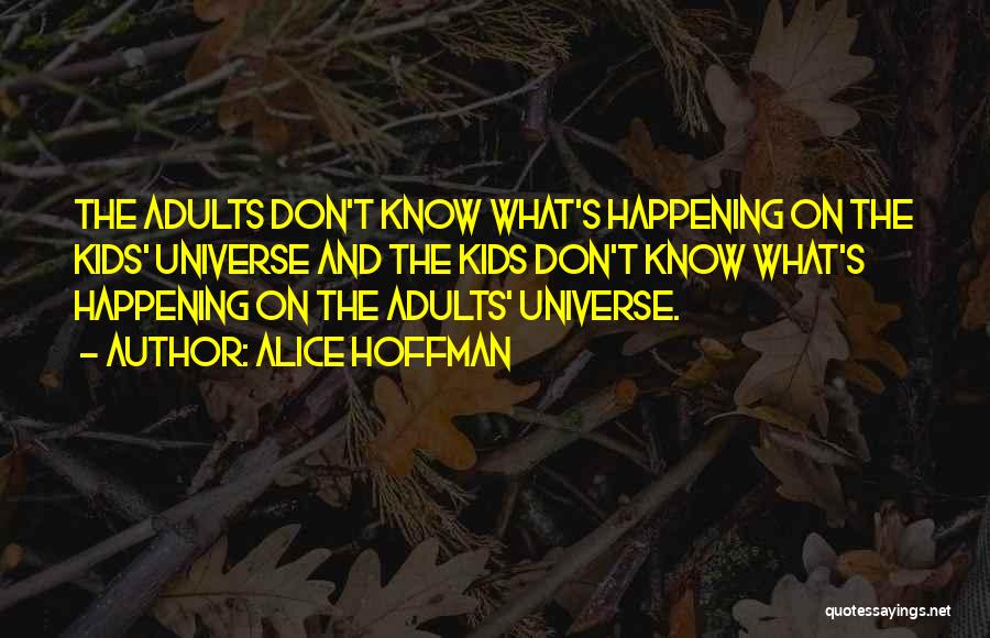 Alice Hoffman Quotes: The Adults Don't Know What's Happening On The Kids' Universe And The Kids Don't Know What's Happening On The Adults'