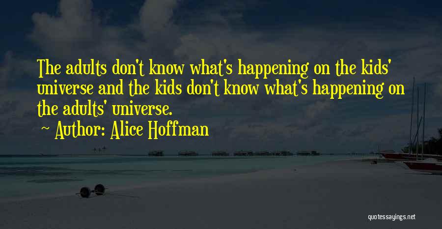 Alice Hoffman Quotes: The Adults Don't Know What's Happening On The Kids' Universe And The Kids Don't Know What's Happening On The Adults'