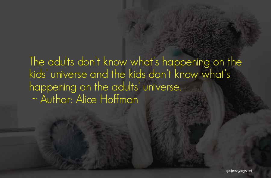 Alice Hoffman Quotes: The Adults Don't Know What's Happening On The Kids' Universe And The Kids Don't Know What's Happening On The Adults'