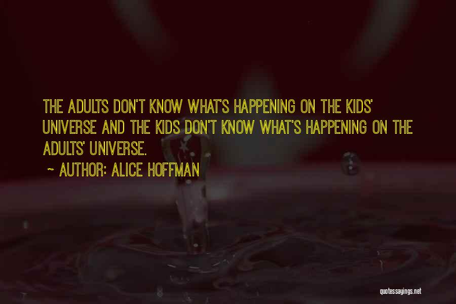 Alice Hoffman Quotes: The Adults Don't Know What's Happening On The Kids' Universe And The Kids Don't Know What's Happening On The Adults'