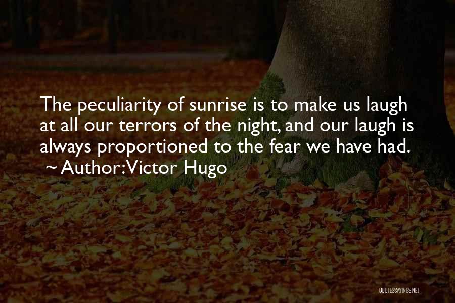 Victor Hugo Quotes: The Peculiarity Of Sunrise Is To Make Us Laugh At All Our Terrors Of The Night, And Our Laugh Is