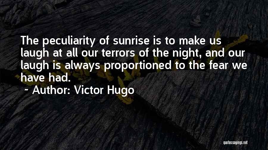 Victor Hugo Quotes: The Peculiarity Of Sunrise Is To Make Us Laugh At All Our Terrors Of The Night, And Our Laugh Is