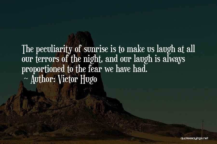 Victor Hugo Quotes: The Peculiarity Of Sunrise Is To Make Us Laugh At All Our Terrors Of The Night, And Our Laugh Is
